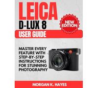 Leica D-Lux 8 User Guide: Master Every Feature with Step-by-Step Instructions for Stunning Photography