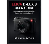 LEICA D-LUX 8 USER GUIDE: Master Every Shot with Precision, Power, and Creative Control