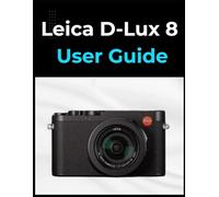 Leica D-Lux 8 User Guide: The A-to-Z Manual for Beginners and Seniors Alike: Master Your Photos and Videos in Easy Steps.