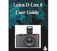Leica D-Lux 8 User Guide: The Complete Step-by-Step Manual to Mastering AI Image Generation, Text-to-Video, Prompt Engineering, and Professional Creative Workflows