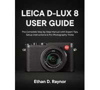LEICA D-LUX 8 USER GUIDE: The Complete Step-by-Step Manual with Expert Tips, Setup Instructions & Pro Photography Tricks