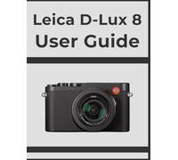 Leica D-Lux 8 User Guide: Unlock Professional Results, Step-by-Step: Your Definitive Handbook for Every Photographer.