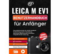 Leica M EV1 Benutzerhandbuch für Anfänger: Das praktische Schritt-für-Schritt-Handbuch für Einrichtung, Sucher-Fokussierung, Belichtung, Objektivauswahl und kreative Fotografie ab dem ersten Tag