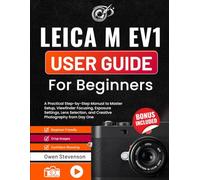 Leica M EV1 User Guide for Beginners: A Practical Step-by-Step Manual to Master Setup, Viewfinder Focusing, Exposure Settings, Lens Selection, and Creative Photography from Day One