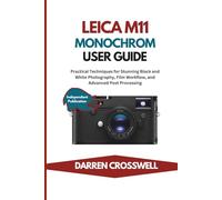 Leica M11 Monochrom User Guide: Practical Techniques for Stunning Black and White Photography, Film Workflow, and Advanced Post Processing (The Practical Photographer Field Guide)
