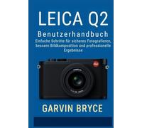 Leica Q2 Benutzerhandbuch: Einfache Schritte für sicheres Fotografieren, bessere Bildkomposition und professionelle Ergebnisse