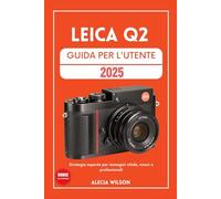 LEICA Q2 GUIDA PER L'UTENTE: Strategie esperte per immagini nitide, vivaci e professionali