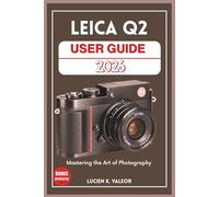 LEICA Q2 USER GUIDE: Mastering the Art of Photography