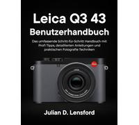 Leica Q3 43 Benutzerhandbuch: Das umfassende Schritt-für-Schritt Handbuch mit Profi Tipps, detaillierten Anleitungen und praktischen Fotografie Techniken