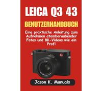 LEICA Q3 43 BENUTZERHANDBUCH: Eine praktische Anleitung zum Aufnehmen atemberaubender Fotos und 8K-Videos wie ein Profi