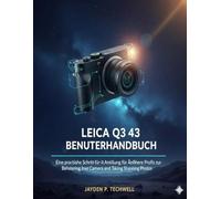 LEICA Q3 43 BENUTZERHANDBUCH: Eine praktische Schritt-für-Schritt-Anleitung für Anfänger und Profis zur Beherrschung Ihrer Kamera und zum Aufnehmen atemberaubender Fotos