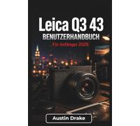 Leica Q3 43 BENUTZERHANDBUCH Für Anfänger 2026: Alltagsfotografie, kreative Bildkomposition, Nahaufnahmen, Videoaufnahmen, drahtlose Verbindungen, ... beim Fotografieren in der Praxis