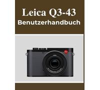 Leica Q3-43 Benutzerhandbuch: Ihr Handbuch zum selbstbewussten Festhalten schöner Erinnerungen, unabhängig von Ihrem Alter.