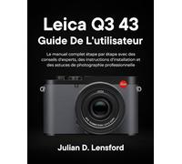 Leica Q3 43 Guide de l'utilisateur: Le manuel complet étape par étape avec des conseils d'experts, des instructions d'installation et des astuces de photographie professionnelle