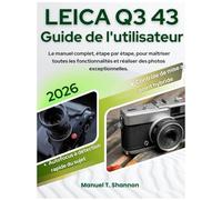 Leica Q3-43 Guide de l'utilisateur: Le manuel complet, étape par étape, pour maîtriser toutes les fonctionnalités et réaliser des photos exceptionnelles.