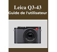 Leica Q3-43 Guide de l'utilisateur: Votre manuel pour capturer de beaux souvenirs en toute confiance, quel que soit votre âge.