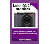 Leica Q3 43 Handbook: Step-by-Step Instructions for Sharp Stills, 8K Video, and Custom Controls