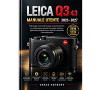 LEICA Q3 43 MANUALE UTENTE 2026-2027: Padroneggia la Leica Q3 43 con una guida pratica su configurazione, controlli manuali, autofocus, esposizione, ... video 8K, connettività e personalizzazione.