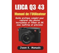 LEICA Q3 43 - Manuel de l’Utilisateur: Guide pratique complet pour capturer des photos incroyables et filmer en 8K avec maîtrise et précision