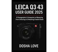 LEICA Q3 43 USER GUIDE 2025: A Photographer’s Companion to Mastering From Unboxing to Unleashing Creative Power: 6 (Golden Guidebooks for Beginners and Seniors)