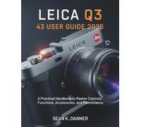 LEICA Q3 43 USER GUIDE 2025: A Practical Handbook to Master Controls, Functions, Accessories, and Maintenance