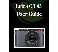Leica Q3 43 User Guide: A Comprehensive and Detailed Guide for Photographers and Creatives for Beginners and Seniors