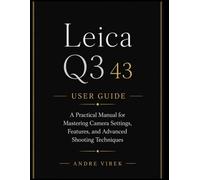 Leica Q3 43 User Guide: A Practical Manual for Mastering Camera Settings, Features, and Advanced Shooting Techniques