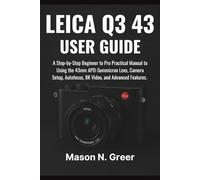 Leica Q3 43 User Guide: A Step-by-Step Beginner to Pro Practical Manual to Using 43mm APO-Summicron Lens, Camera Setup, Autofocus, 8K Video, and Advanced Features.