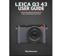Leica Q3 43 User Guide: A Step-by-Step Method for Mastering Your Camera and Unlocking Creative Vision