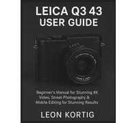 Leica Q3 43 User Guide: Beginner’s Manual for Stunning 8K Video, Street Photography & Mobile Editing for Stunning Results