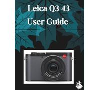 Leica Q3 43 User Guide: The Complete Step-by-Step Manual to Mastering AI Image Generation, Text-to-Video, Prompt Engineering, and Professional Creative Workflows