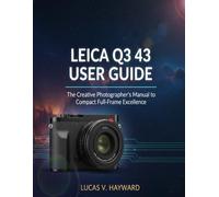 LEICA Q3 43 USER GUIDE: The Creative Photographer’s Manual to Compact Full-Frame Excellence