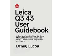 Leica Q3 43 User Guidebook: A Comprehensive Step-by-Step Manual for Utilizing the Leica Q3 43 Camera from Beginners to Experts