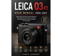 LEICA Q3 43 USER MANUAL 2026-2027: Master the Leica Q3 43 with Practical Guidance on Setup, Manual Controls, Autofocus, Exposure, Macro Photography, 8K Video, Connectivity, and Customization