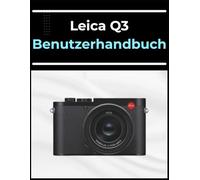 Leica Q3 Benutzerhandbuch: Das A-bis-Z-Handbuch für Anfänger und Senioren: Meistern Sie Ihre Fotos und Videos in einfachen Schritten.