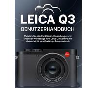 LEICA Q3 BENUTZERHANDBUCH: Meistern Sie alle Funktionen, Einstellungen und kreativen Werkzeuge Ihrer Leica Q3 Kamera mit diesem leicht verständlichen Fotohandbuch