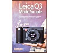 Leica Q3 Made Simple: The Complete Beginner-to-Expert Guide to Mastering the Leica Q3 for Stunning Photography & 8K Video