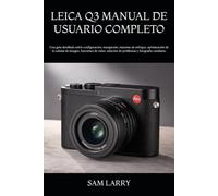 LEICA Q3 MANUAL DE USUARIO COMPLETO: Una guía detallada sobre configuración, navegación, sistemas de enfoque, optimización de la calidad de imagen, ... solución de problemas y fotografía cotidiana.