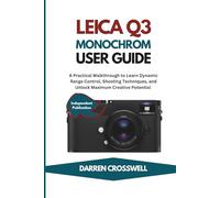 Leica Q3 Monochrom User Guide: A Practical Walkthrough to Learn Dynamic Range Control, Shooting Techniques, and Unlock Maximum Creative Potential
