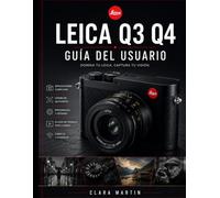 LEICA Q3 Q4 GUÍA DEL USUARIO: Dominando la Leica Q3 y Q4: Una guía completa de funciones, ajustes y técnicas creativas.