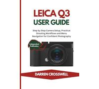 Leica Q3 User Guide: Step by Step Camera Setup, Practical Shooting Workflows and Menu Navigation for Confident Photography