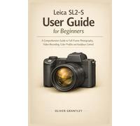 Leica SL2-S User Guide for Beginners: A Comprehensive Guide to Full-Frame Photography, Video Recording, Color Profiles and Autofocus Control