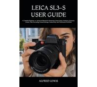 LEICA SL3-S USER GUIDE: A Complete Beginner-to-Advanced Manual for Mastering Camera Setup, Autofocus, Exposure, Lenses, Video Recording, Custom Settings, Connectivity, and Professional Workflow