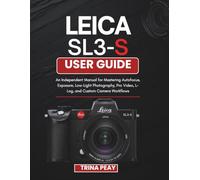 Leica SL3-S User Guide: An Independent Manual for Mastering Autofocus, Exposure, Low-Light Photography, Pro Video, L-Log, and Custom Camera Workflows