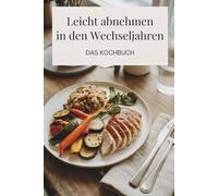 Leicht abnehmen in den Wechseljahren - Das Kochbuch: Ernährung in den Wechseljahren neu gedacht