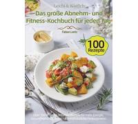 Leicht & Köstlich: Das große Abnehm- und Fitness-Kochbuch für jeden Tag: Über 100 einfache, fettarme Rezepte für mehr Energie, Gesundheit und Genuss - von Frühstück bis Festtagsmenü