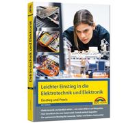 Leichter Einstieg in die Elektrotechnik und Elektronik - Einstieg und Praxis mit vielen praktischen Beispielen.: Vom Stromkreis bis zum Solarmodul - für Einsteiger und Fortgeschrittene