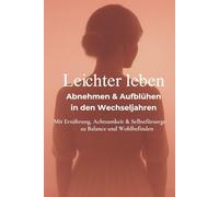 Leichter Leben: Abnehmen & Aufblühen in den Wechseljahren - Mit Ernährung, Achtsamkeit & Selbstfürsorge zu Balance und Wohlbefinden