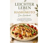 LEICHTER LEBEN MIT HASHIMOTO - Das Kochbuch: Mit 150 abwechslungsreichen Rezepten für eine ausgewogene Ernährung, natürliche Zutaten und mehr ... inklusive praktischem 14-Tage-Ernährungsplan.