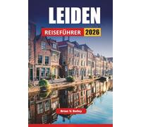 LEIDEN REISEFÜHRER 2026: Historische Sehenswürdigkeiten, Grachtenwanderungen, Museumsbesuche, lokale Märkte und Reisetipps für die Erkundung einer niederländischen Universitätsstadt
